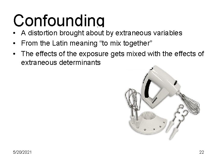 Confounding • A distortion brought about by extraneous variables • From the Latin meaning