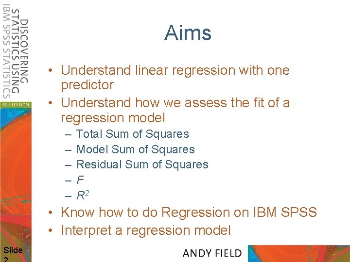 Aims • Understand linear regression with one predictor • Understand how we assess the