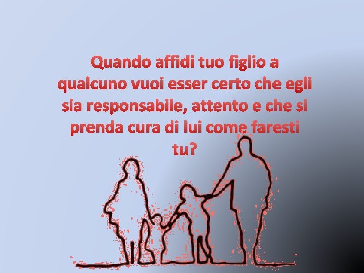 Quando affidi tuo figlio a qualcuno vuoi esser certo che egli sia responsabile, attento