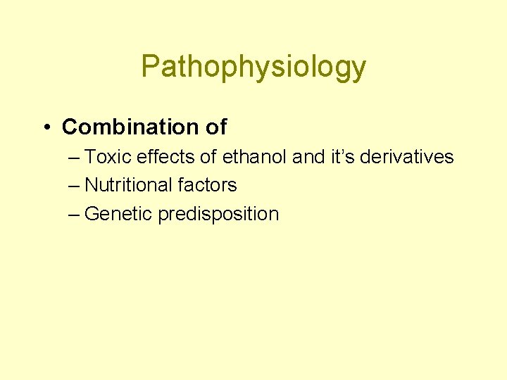 Pathophysiology • Combination of – Toxic effects of ethanol and it’s derivatives – Nutritional