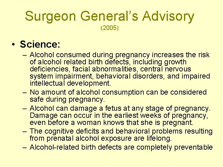 Surgeon General’s Advisory (2005) • Science: – Alcohol consumed during pregnancy increases the risk