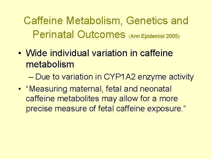 Caffeine Metabolism, Genetics and Perinatal Outcomes (Ann Epidemiol 2005) • Wide individual variation in