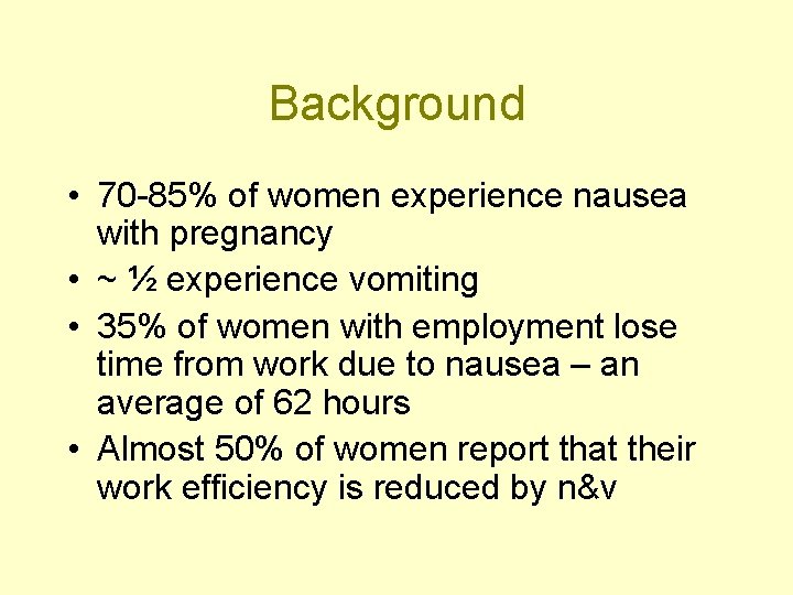 Background • 70 -85% of women experience nausea with pregnancy • ~ ½ experience