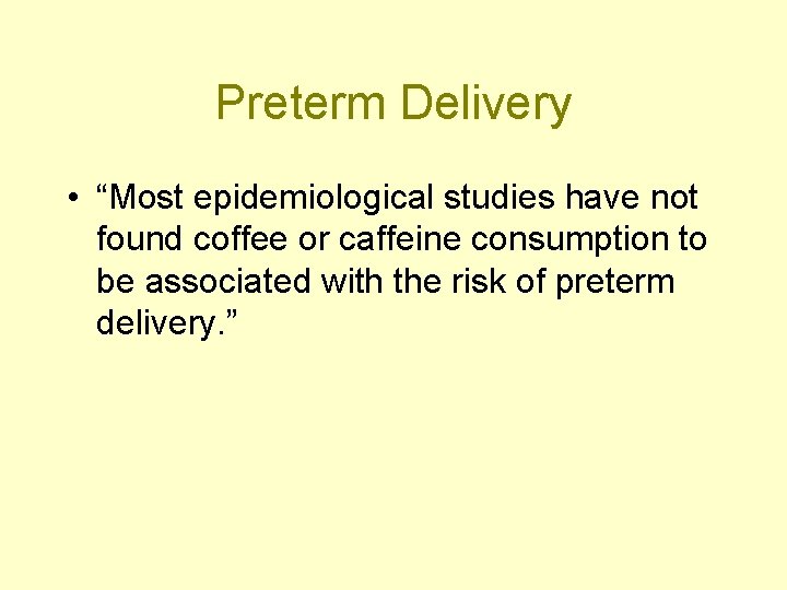 Preterm Delivery • “Most epidemiological studies have not found coffee or caffeine consumption to