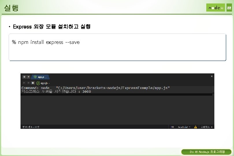 실행 22 • Express 외장 모듈 설치하고 실행 % npm install express --save Do