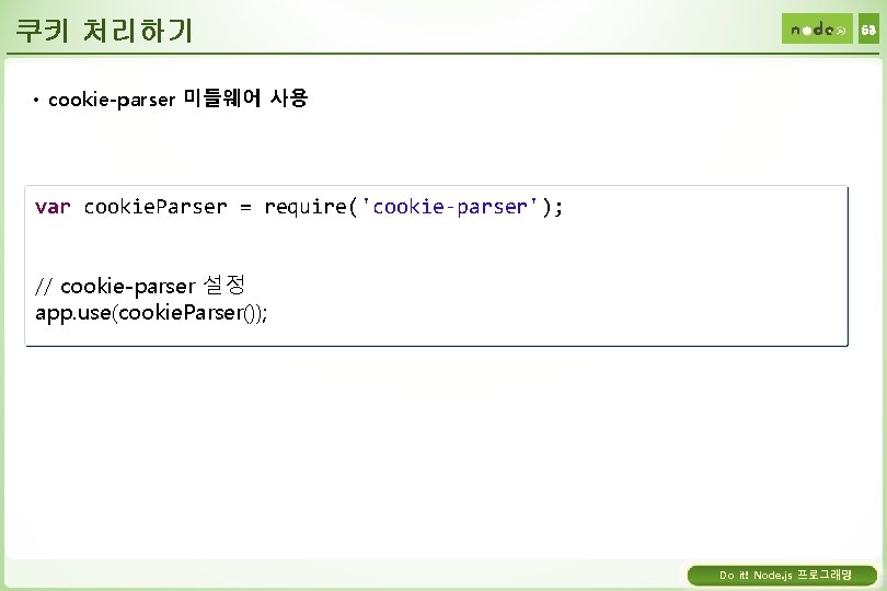 쿠키 처리하기 53 • cookie-parser 미들웨어 사용 var cookie. Parser = require('cookie-parser'); // cookie-parser