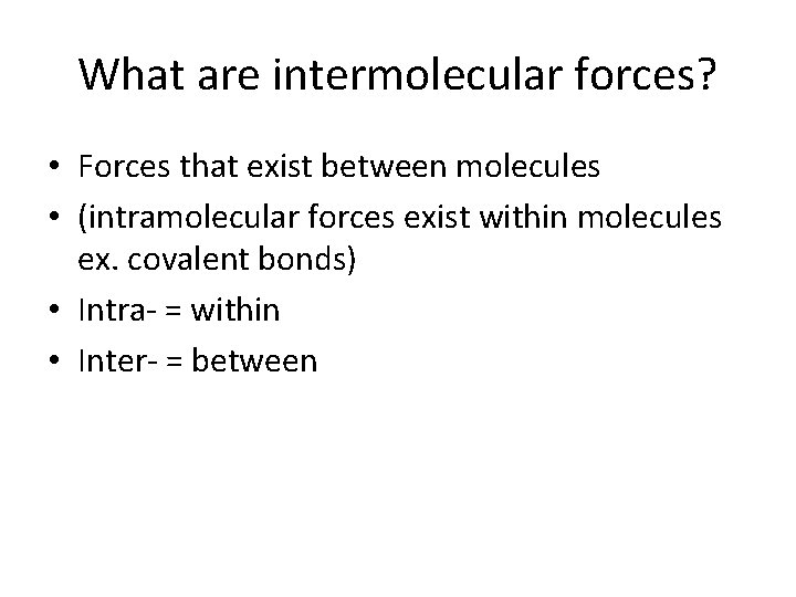 What are intermolecular forces? • Forces that exist between molecules • (intramolecular forces exist