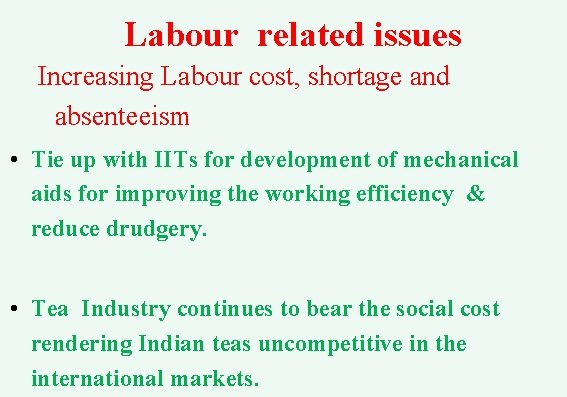 Labour related issues Increasing Labour cost, shortage and absenteeism • Tie up with IITs