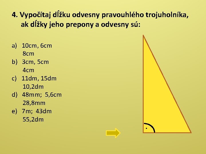 4. Vypočítaj dĺžku odvesny pravouhlého trojuholníka, ak dĺžky jeho prepony a odvesny sú: a) 4. Vypočítaj dĺžku odvesny pravouhlého trojuholníka, ak dĺžky jeho prepony a odvesny sú: a)