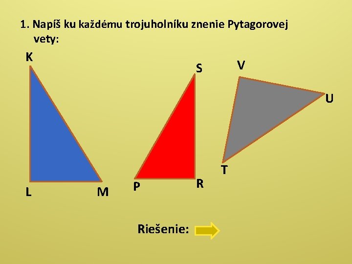 1. Napíš ku každému trojuholníku znenie Pytagorovej vety: K V S U L M 1. Napíš ku každému trojuholníku znenie Pytagorovej vety: K V S U L M