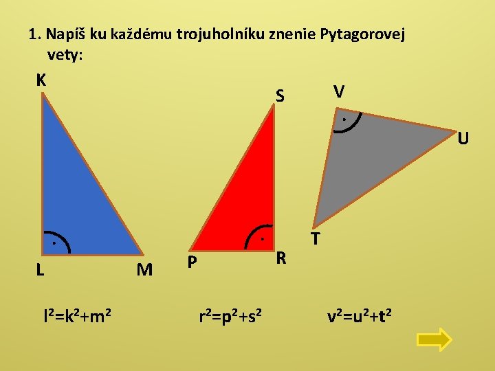 1. Napíš ku každému trojuholníku znenie Pytagorovej vety: K V. S . . L 1. Napíš ku každému trojuholníku znenie Pytagorovej vety: K V. S . . L