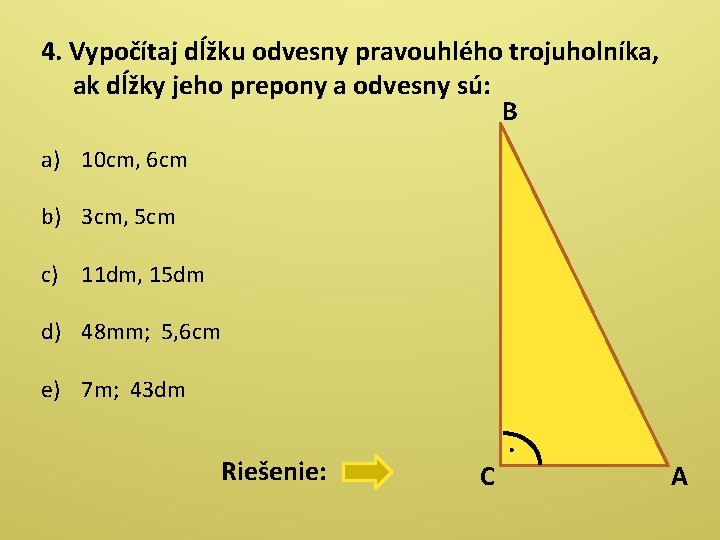 4. Vypočítaj dĺžku odvesny pravouhlého trojuholníka, ak dĺžky jeho prepony a odvesny sú: B 4. Vypočítaj dĺžku odvesny pravouhlého trojuholníka, ak dĺžky jeho prepony a odvesny sú: B