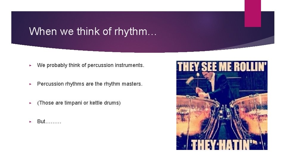 When we think of rhythm… ▶ We probably think of percussion instruments. ▶ Percussion