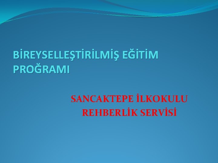 BİREYSELLEŞTİRİLMİŞ EĞİTİM PROĞRAMI SANCAKTEPE İLKOKULU REHBERLİK SERVİSİ 