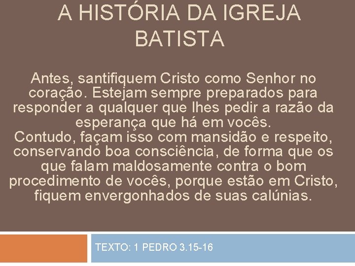 A HISTÓRIA DA IGREJA BATISTA Antes, santifiquem Cristo como Senhor no coração. Estejam sempre