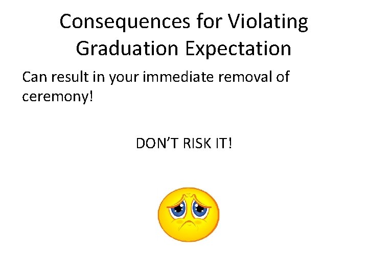 Consequences for Violating Graduation Expectation Can result in your immediate removal of ceremony! DON’T Consequences for Violating Graduation Expectation Can result in your immediate removal of ceremony! DON’T