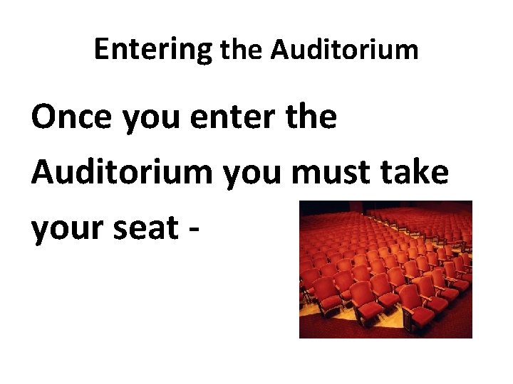 Entering the Auditorium Once you enter the Auditorium you must take your seat - Entering the Auditorium Once you enter the Auditorium you must take your seat -