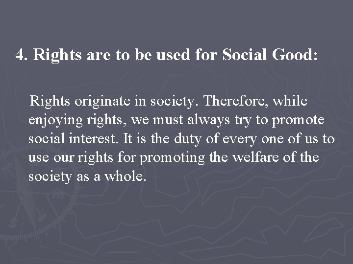 4. Rights are to be used for Social Good: Rights originate in society. Therefore,