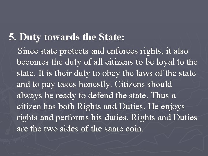 5. Duty towards the State: Since state protects and enforces rights, it also becomes