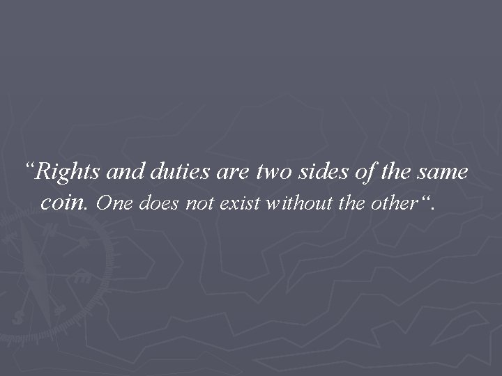 “Rights and duties are two sides of the same coin. One does not exist