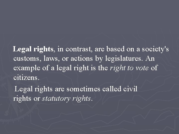 Legal rights, in contrast, are based on a society's customs, laws, or actions by