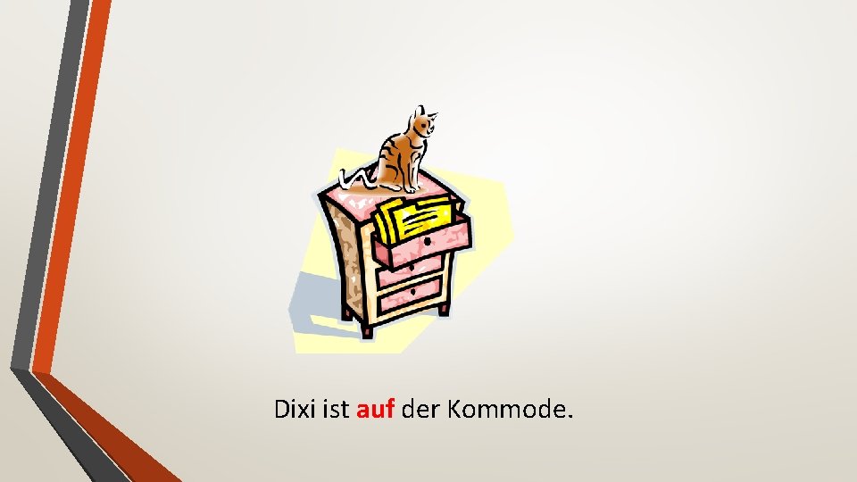 Dixi ist auf der Kommode. 