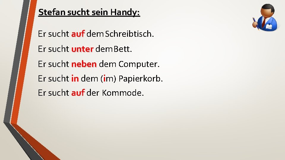 Stefan sucht sein Handy: Er sucht auf dem Schreibtisch. Er sucht unter dem. Bett.