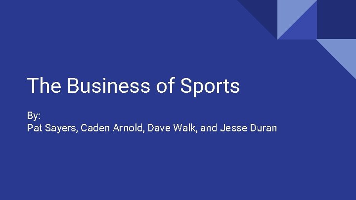 The Business of Sports By: Pat Sayers, Caden Arnold, Dave Walk, and Jesse Duran