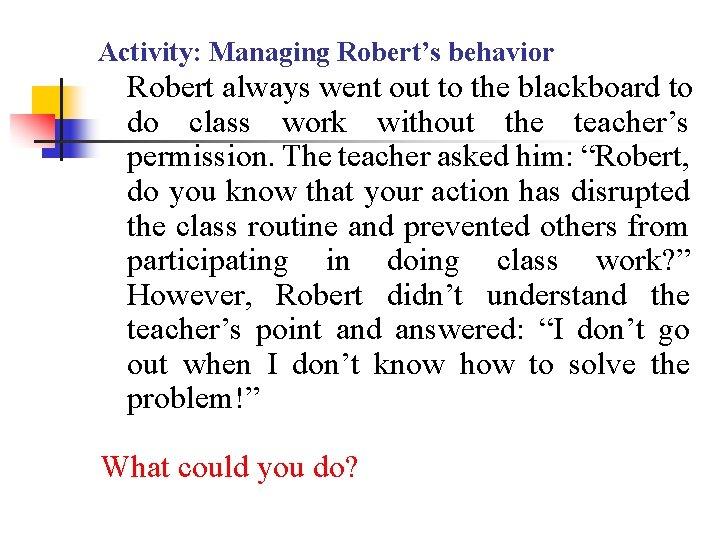 Activity: Managing Robert’s behavior Robert always went out to the blackboard to do class