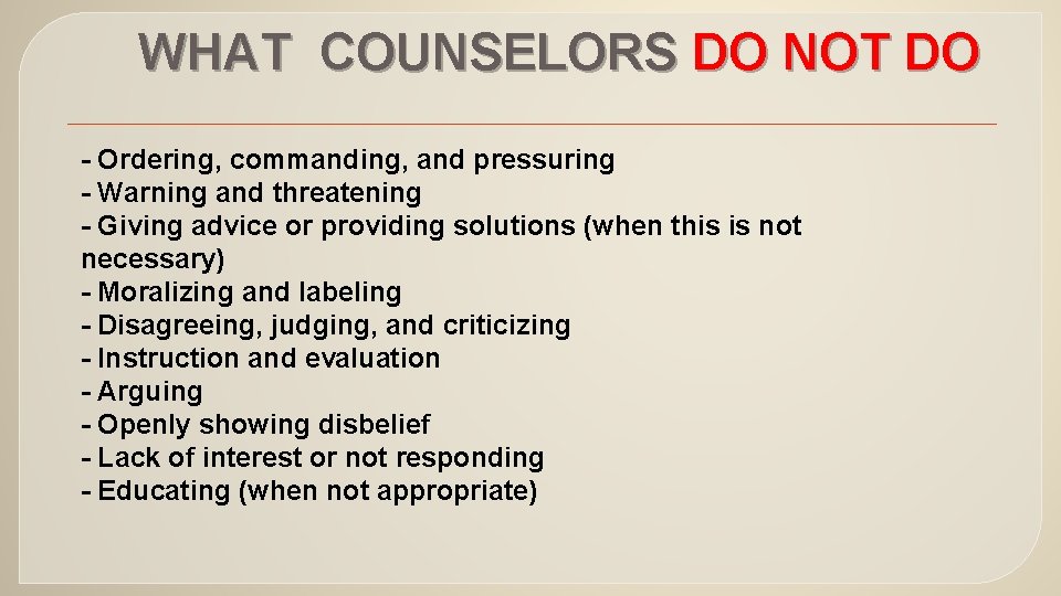 WHAT COUNSELORS DO NOT DO - Ordering, commanding, and pressuring - Warning and threatening