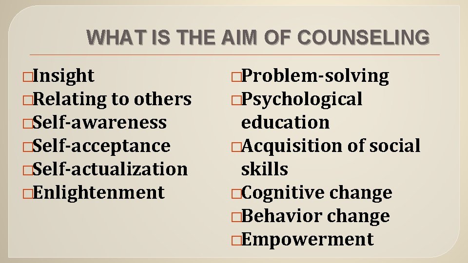 WHAT IS THE AIM OF COUNSELING �Insight �Problem-solving �Relating �Psychological to others �Self-awareness �Self-acceptance