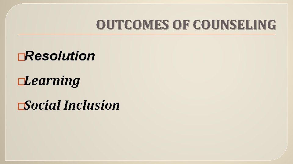 OUTCOMES OF COUNSELING �Resolution �Learning �Social Inclusion 