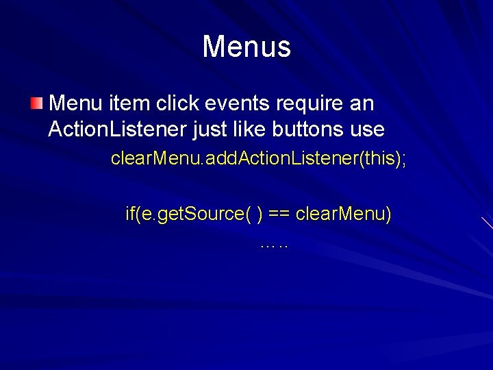 Menus Menu item click events require an Action. Listener just like buttons use clear.