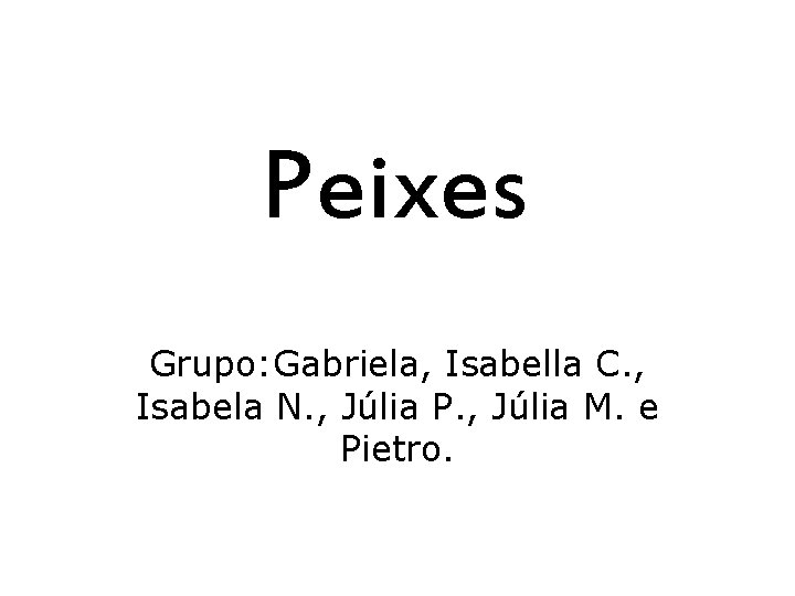 Peixes Grupo: Gabriela, Isabella C. , Isabela N. , Júlia P. , Júlia M.