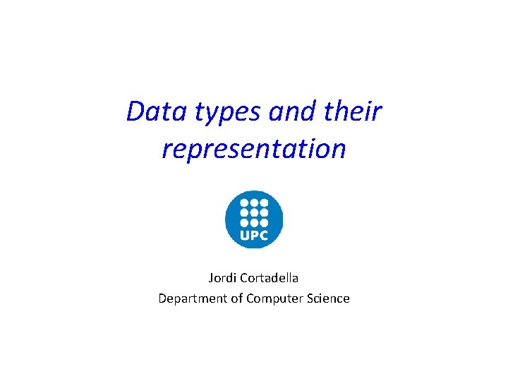 Data types and their representation Jordi Cortadella Department of Computer Science 