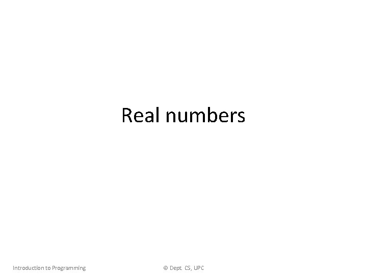 Real numbers Introduction to Programming © Dept. CS, UPC 