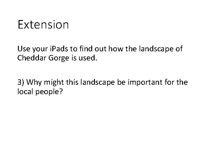 Extension Use your i. Pads to find out how the landscape of Cheddar Gorge