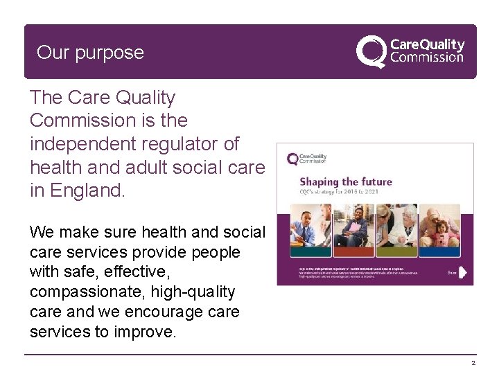Our purpose The Care Quality Commission is the independent regulator of health and adult
