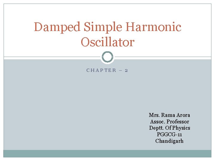 Damped Simple Harmonic Oscillator CHAPTER – 2 Mrs. Rama Arora Assoc. Professor Deptt. Of Damped Simple Harmonic Oscillator CHAPTER – 2 Mrs. Rama Arora Assoc. Professor Deptt. Of