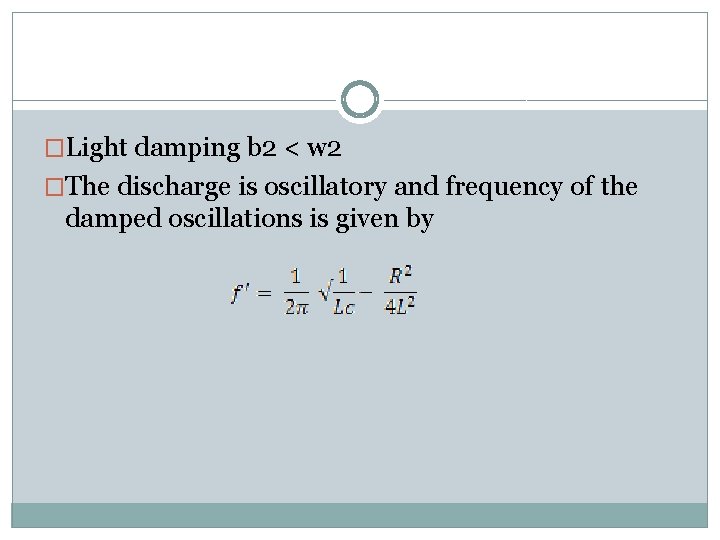 �Light damping b 2 < w 2 �The discharge is oscillatory and frequency of �Light damping b 2 < w 2 �The discharge is oscillatory and frequency of