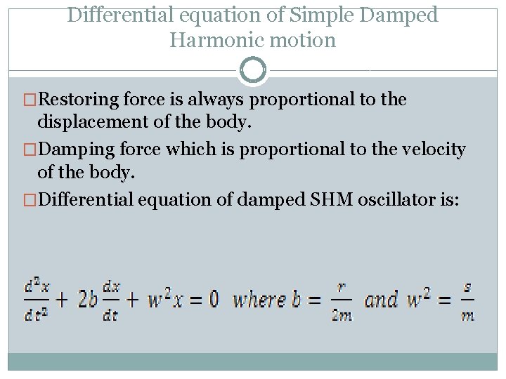 Differential equation of Simple Damped Harmonic motion �Restoring force is always proportional to the Differential equation of Simple Damped Harmonic motion �Restoring force is always proportional to the