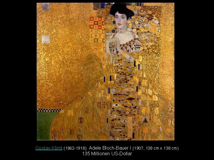 Gustav Klimt (1862 -1918): Adele Bloch-Bauer I (1907, 138 cm x 138 cm) 135