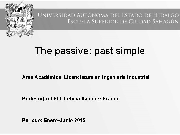 The passive: past simple Área Académica: Licenciatura en Ingeniería Industrial Profesor(a): LELI. Leticia Sánchez The passive: past simple Área Académica: Licenciatura en Ingeniería Industrial Profesor(a): LELI. Leticia Sánchez
