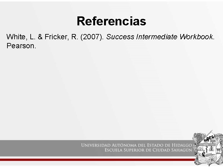 Referencias White, L. & Fricker, R. (2007). Success Intermediate Workbook. Pearson. Referencias White, L. & Fricker, R. (2007). Success Intermediate Workbook. Pearson.