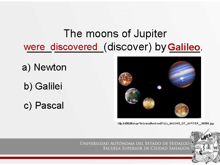 The moons of Jupiter were ____discovered ____(discover) by Galileo _____. a) Newton b) Galilei The moons of Jupiter were ____discovered ____(discover) by Galileo _____. a) Newton b) Galilei