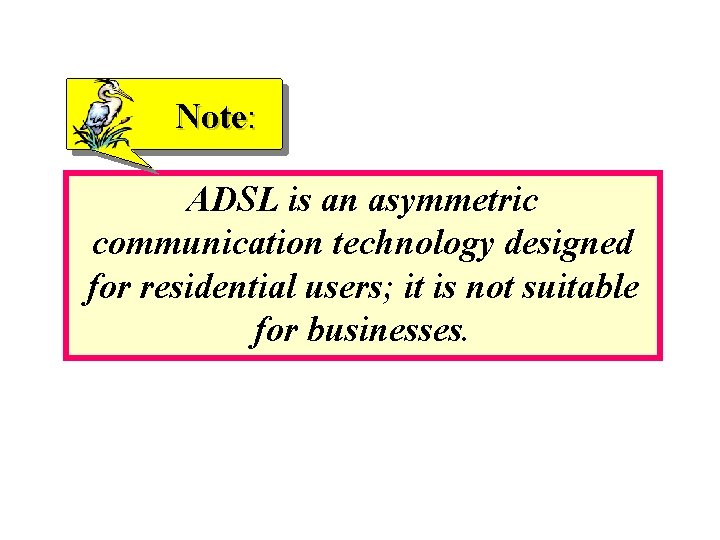 Note: ADSL is an asymmetric communication technology designed for residential users; it is not