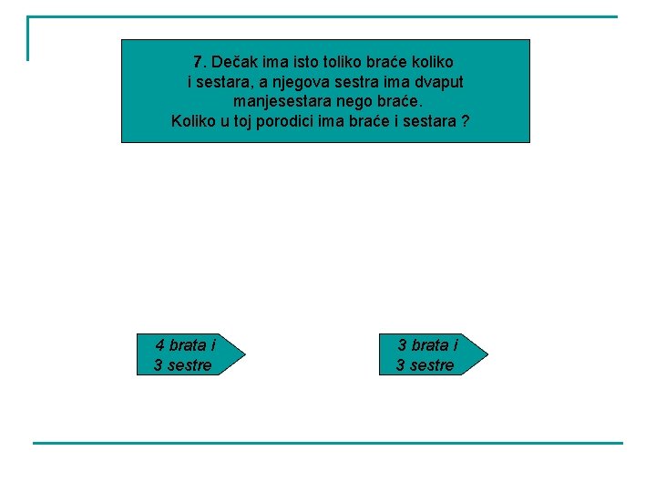 7. Dečak ima isto toliko braće koliko i sestara, a njegova sestra ima dvaput