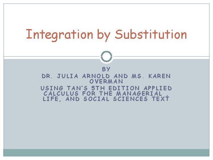 Integration by Substitution BY DR. JULIA ARNOLD AND MS. KAREN OVERMAN USING TAN’S 5