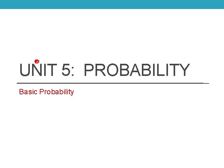 UNIT 5: PROBABILITY Basic Probability 