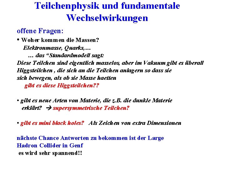 Teilchenphysik und fundamentale Wechselwirkungen offene Fragen: • Woher kommen die Massen? Elektronmasse, Quarks, …